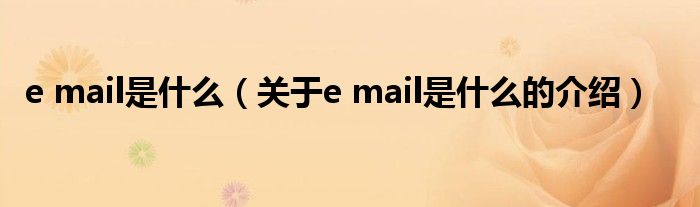 e mail是什么（关于e mail是什么的介绍）