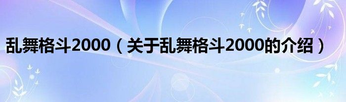 乱舞格斗2000（关于乱舞格斗2000的介绍）