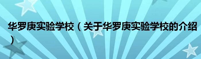 华罗庚实验学校（关于华罗庚实验学校的介绍）