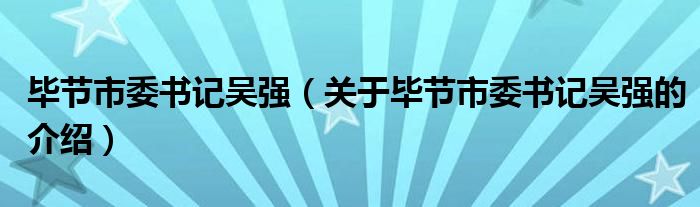 毕节市委书记吴强（关于毕节市委书记吴强的介绍）