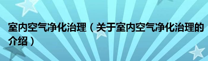 室内空气净化治理（关于室内空气净化治理的介绍）