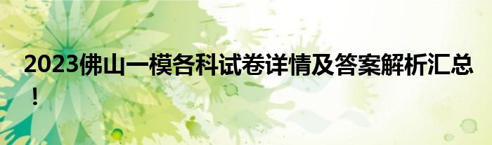 2023佛山一模各科试卷详情及答案解析汇总！