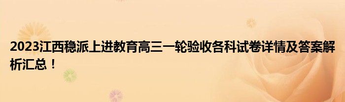 2023江西稳派上进教育高三一轮验收各科试卷详情及答案解析汇总！