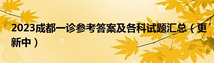 2023成都一诊参考答案及各科试题汇总（更新中）