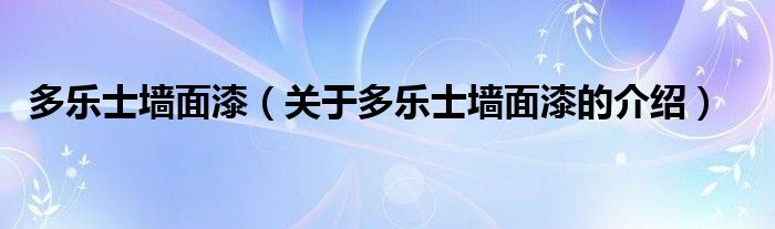 多乐士墙面漆（关于多乐士墙面漆的介绍）