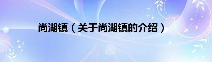 尚湖镇（关于尚湖镇的介绍）