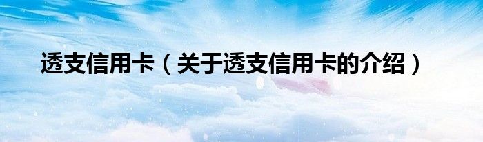 透支信用卡（关于透支信用卡的介绍）