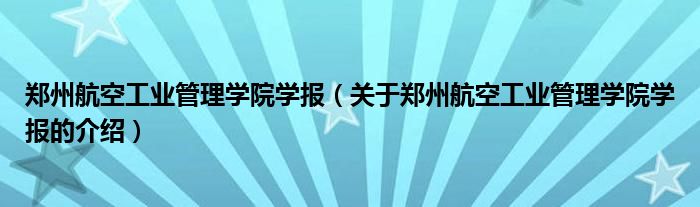 郑州航空工业管理学院学报（关于郑州航空工业管理学院学报的介绍）