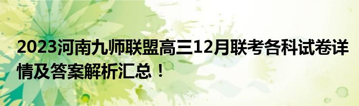 2023河南九师联盟高三12月联考各科试卷详情及答案解析汇总！