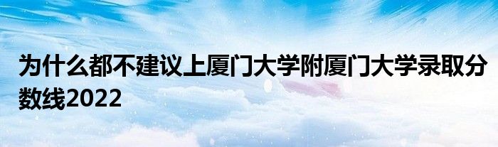 为什么都不建议上厦门大学附厦门大学录取分数线2022