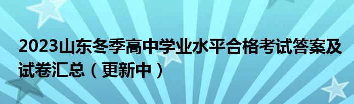 2023山东冬季高中学业水平合格考试答案及试卷汇总（更新中）