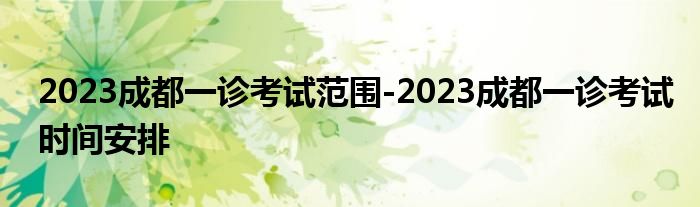 2023成都一诊考试范围-2023成都一诊考试时间安排