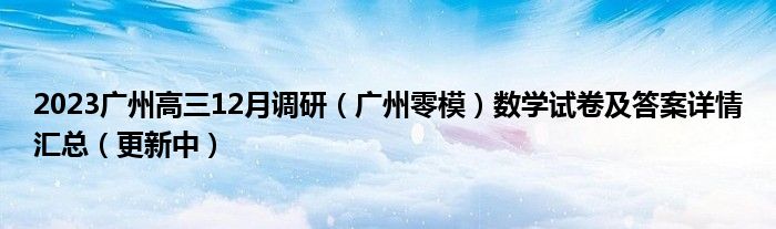 2023广州高三12月调研（广州零模）数学试卷及答案详情汇总（更新中）