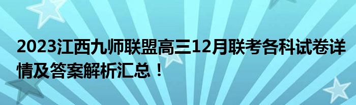 2023江西九师联盟高三12月联考各科试卷详情及答案解析汇总！