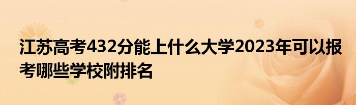 江苏高考432分能上什么大学2023年可以报考哪些学校附排名