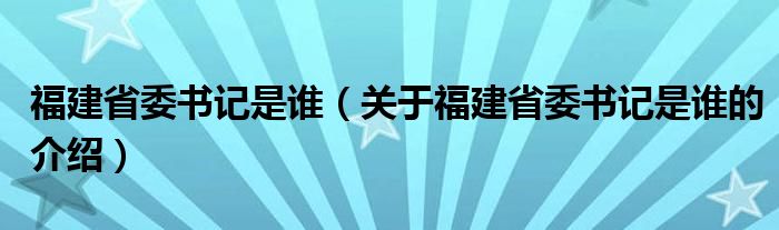 福建省委书记是谁（关于福建省委书记是谁的介绍）