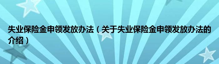 失业保险金申领发放办法（关于失业保险金申领发放办法的介绍）