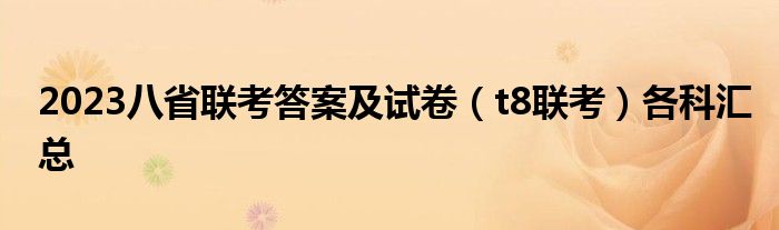 2023八省联考答案及试卷（t8联考）各科汇总