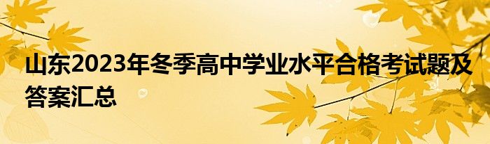 山东2023年冬季高中学业水平合格考试题及答案汇总