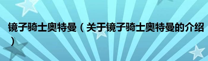 镜子骑士奥特曼（关于镜子骑士奥特曼的介绍）