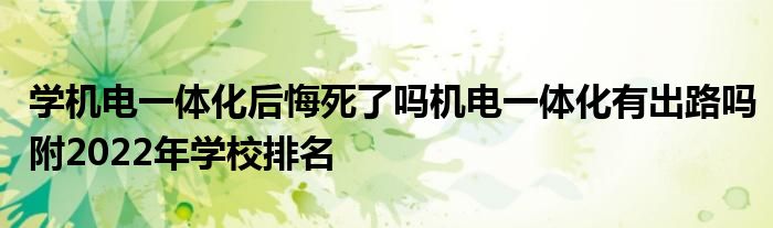 学机电一体化后悔死了吗机电一体化有出路吗附2022年学校排名