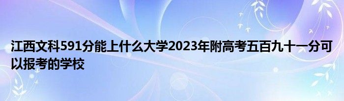 江西文科591分能上什么大学2023年附高考五百九十一分可以报考的学校