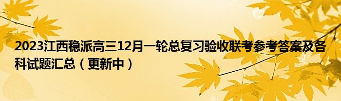 2023江西稳派高三12月一轮总复习验收联考参考答案及各科试题汇总（更新中）