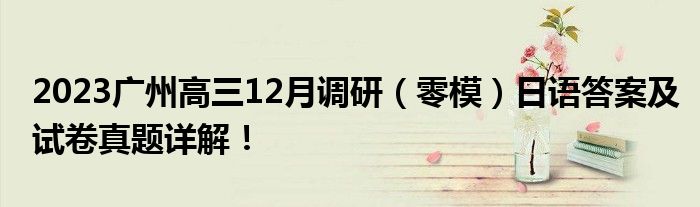 2023广州高三12月调研（零模）日语答案及试卷真题详解！