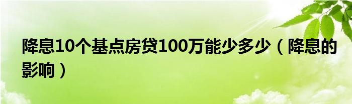 降息10个基点房贷100万能少多少（降息的影响）