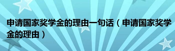 申请国家奖学金的理由一句话（申请国家奖学金的理由）