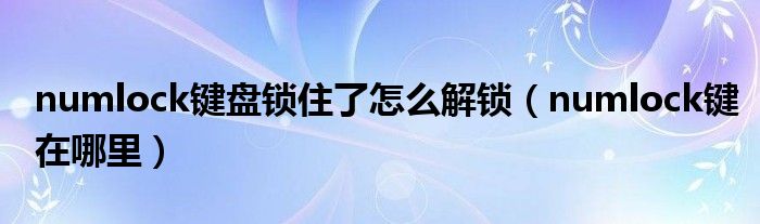 numlock键盘锁住了怎么解锁（numlock键在哪里）