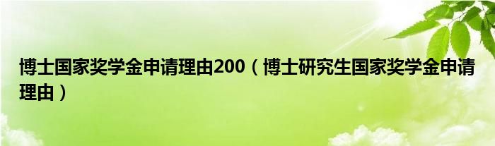 博士国家奖学金申请理由200（博士研究生国家奖学金申请理由）