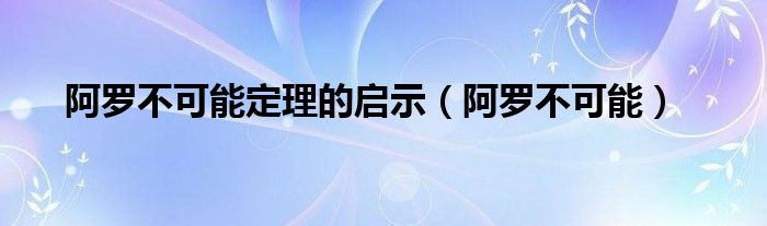 阿罗不可能定理的启示（阿罗不可能）