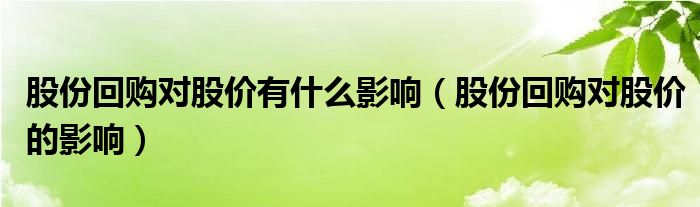 股份回购对股价有什么影响（股份回购对股价的影响）