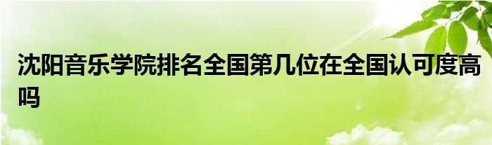 沈阳音乐学院排名全国第几位在全国认可度高吗