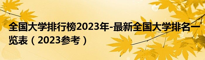 全国大学排行榜2023年-最新全国大学排名一览表（2023参考）