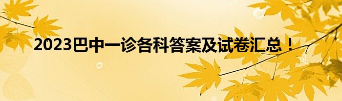 2023巴中一诊各科答案及试卷汇总！