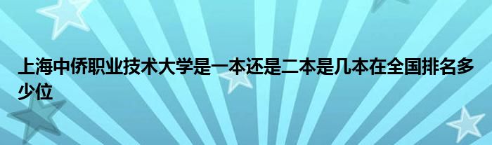 上海中侨职业技术大学是一本还是二本是几本在全国排名多少位