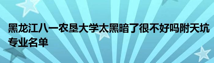 黑龙江八一农垦大学太黑暗了很不好吗附天坑专业名单