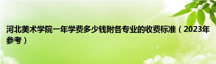 河北美术学院一年学费多少钱附各专业的收费标准（2023年参考）