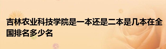 吉林农业科技学院是一本还是二本是几本在全国排名多少名