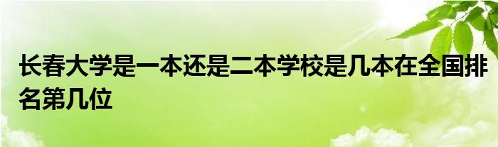 长春大学是一本还是二本学校是几本在全国排名第几位