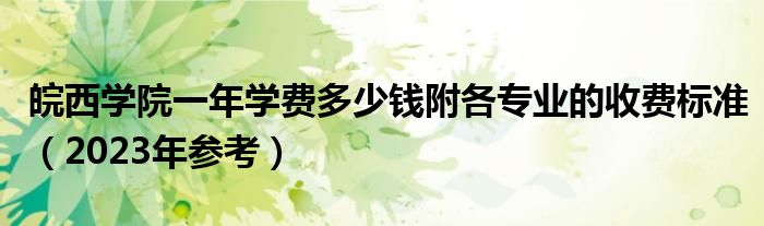 皖西学院一年学费多少钱附各专业的收费标准（2023年参考）