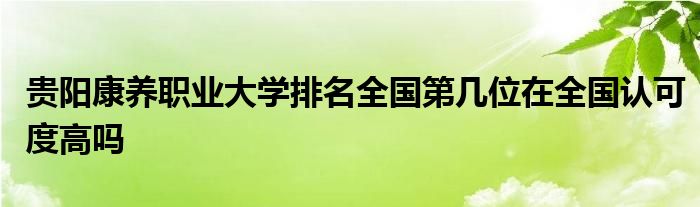 贵阳康养职业大学排名全国第几位在全国认可度高吗