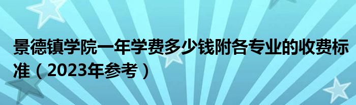 景德镇学院一年学费多少钱附各专业的收费标准（2023年参考）