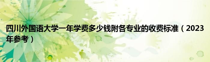 四川外国语大学一年学费多少钱附各专业的收费标准（2023年参考）