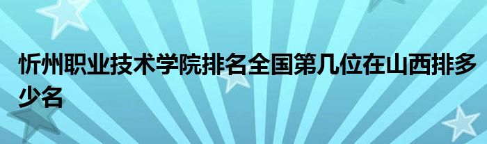 忻州职业技术学院排名全国第几位在山西排多少名