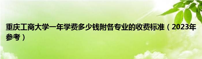 重庆工商大学一年学费多少钱附各专业的收费标准（2023年参考）