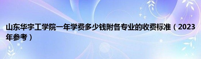 山东华宇工学院一年学费多少钱附各专业的收费标准（2023年参考）