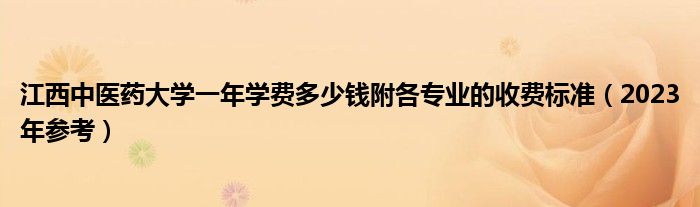 江西中医药大学一年学费多少钱附各专业的收费标准（2023年参考）